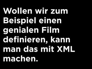 Wollen wir zum
Beispiel einen
genialen Film
definieren, kann
man das mit XML
machen.
 