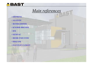 Main references
• SIEMENS
• ALSTOM
• BOMBARDIER
• KNORR-BREMSE
• IFE
• SEMVAC
• BEHR INDUSTRY
• DISCOM
• FAIVELEY LEKOV
 
