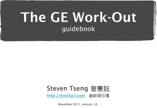 The GE Work-Out
          guidebook




   Steven Tseng 曾憲鈺
   http://innofaci.com      創新與引導

        November 2011, version 1.0
 