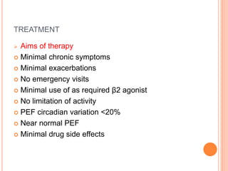 TREATMENT
 Aims of therapy
 Minimal chronic symptoms
 Minimal exacerbations
 No emergency visits
 Minimal use of as required β2 agonist
 No limitation of activity
 PEF circadian variation <20%
 Near normal PEF
 Minimal drug side effects
 