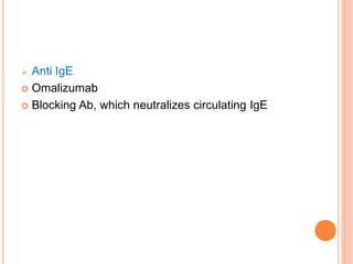  Anti IgE
 Omalizumab
 Blocking Ab, which neutralizes circulating IgE
 