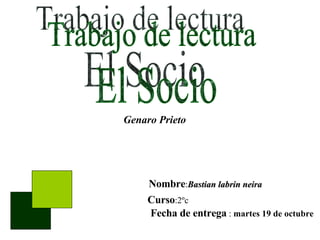 Nombre : Bastian labrin neira Curso :2ºc Fecha de entrega  :  martes 19 de octubre Trabajo de lectura El Socio Genaro Prieto 