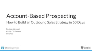 @bastiaanjanmaat
Account-Based Prospecting
How to Build an Outbound Sales Strategy in 60 Days
Bastiaan Janmaat
CEO & Co-Founder
DataFox
 