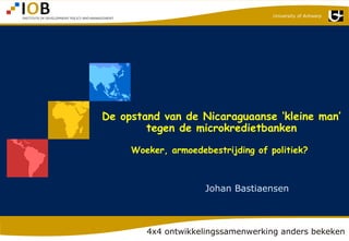 4x4 ontwikkelingssamenwerking anders bekeken Johan Bastiaensen De opstand van de Nicaraguaanse ‘kleine man’ tegen de microkredietbanken Woeker, armoedebestrijding of politiek?    