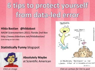 Hilda Bastian @hildabast
NASW Sciencewriters 2013, Florida 2nd Nov
http://www.slideshare.net/HildaBastian/
(Link listing on last slide)

Statistically Funny blogspot
Absolutely Maybe
at Scientific American
Click on image

Click on cartoon for link to post

 