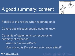 A good summary: contentFidelity to the review when reporting on itCovers basic issues people need to knowCertainty of statements corresponds to certainty of evidence:When is it a true effect?How strong is the evidence for each effect?