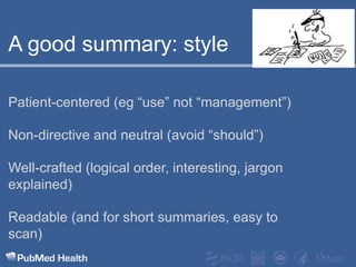 A good summary: stylePatient-centered (eg “use” not “management”)Non-directive and neutral (avoid “should”)Well-crafted (logical order, interesting, jargon explained)Readable (and for short summaries, easy to scan)