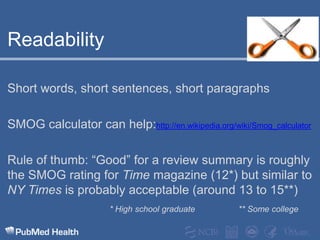 ReadabilityShort words, short sentences, short paragraphsSMOG calculator can help:http://en.wikipedia.org/wiki/Smog_calculatorRule of thumb: “Good” for a review summary is roughly the SMOG rating for Time magazine (12*) but similar to NY Times is probably acceptable (around 13 to 15**)* High school graduate             ** Some college