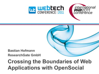 Bastian Hofmann
ResearchGate GmbH

Crossing the Boundaries of Web
Applications with OpenSocial
 