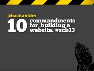 @bastiankbx
        commandments
10      for building a
        website. #scb13
 