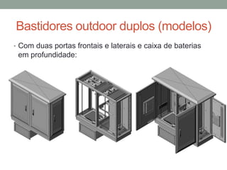 Bastidores outdoor duplos (modelos)
• Com duas portas frontais e laterais e caixa de baterias
em profundidade:
 