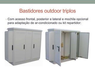 Bastidores outdoor triplos
• Com acesso frontal, posterior e lateral e mochila opcional
para adaptação de ar-condicionado ou kit repartidor:
 