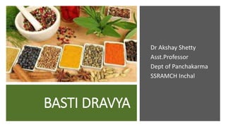 BASTI DRAVYA
Dr Akshay Shetty
Asst.Professor
Dept of Panchakarma
SSRAMCH Inchal
 