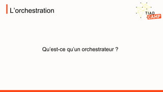 L’orchestration
Qu’est-ce qu’un orchestrateur ?
 