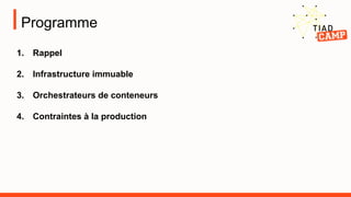 Programme
1. Rappel
2. Infrastructure immuable
3. Orchestrateurs de conteneurs
4. Contraintes à la production
 