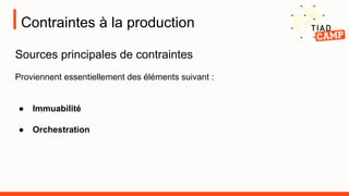 Contraintes à la production
Sources principales de contraintes
Proviennent essentiellement des éléments suivant :
● Immuabilité
● Orchestration
 