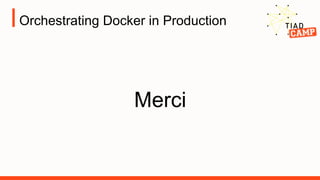 Orchestrating Docker in Production
Merci
 