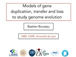 Bastien Boussau
LBBE, CNRS, Université de Lyon
Models of gene
duplication, transfer and loss
to study genome evolution
 