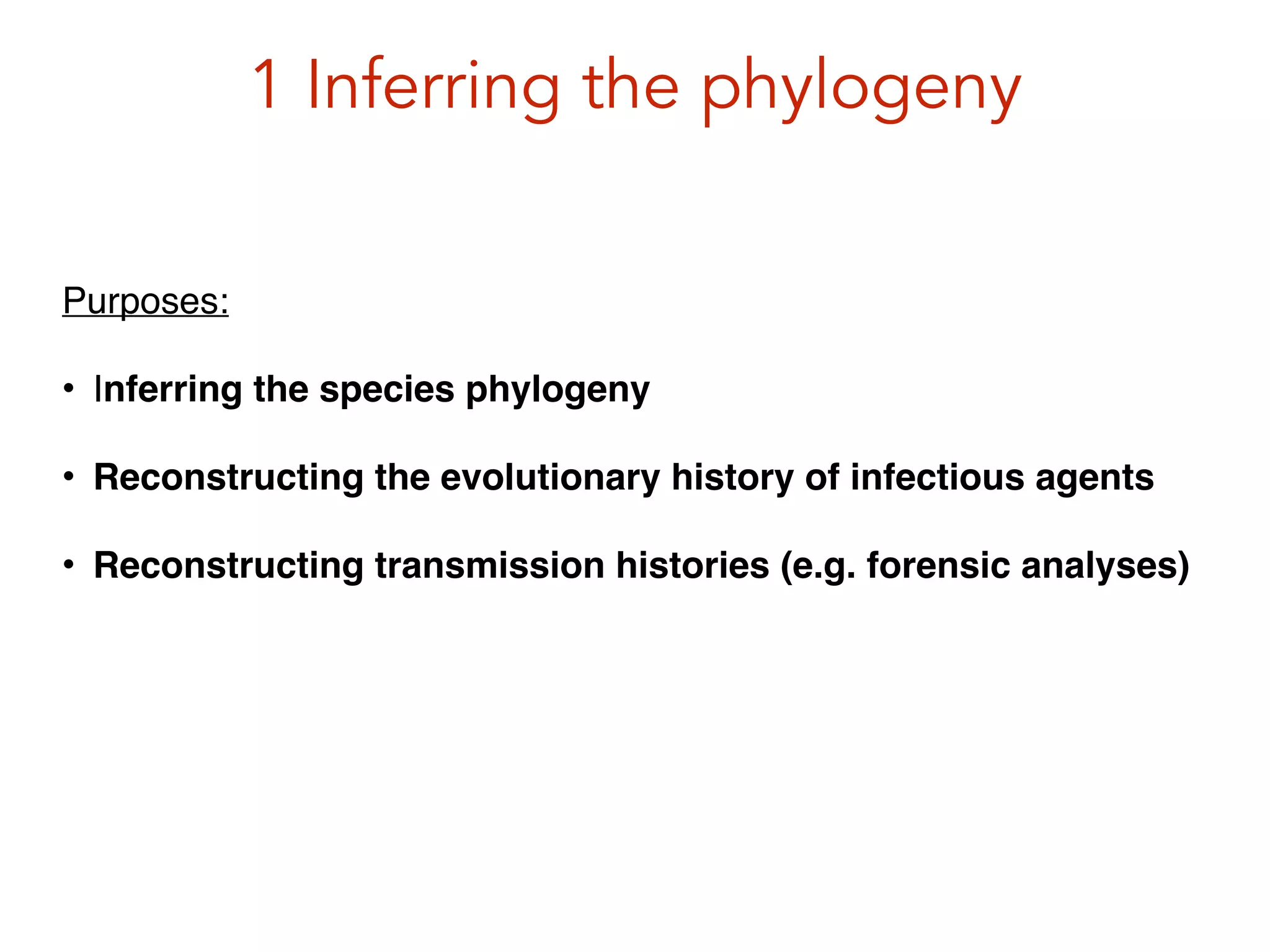 1 Inferring the phylogeny
Purposes:!
• Inferring the species phylogeny!
• Reconstructing the evolutionary history of infectious agents!
• Reconstructing transmission histories (e.g. forensic analyses)!
 