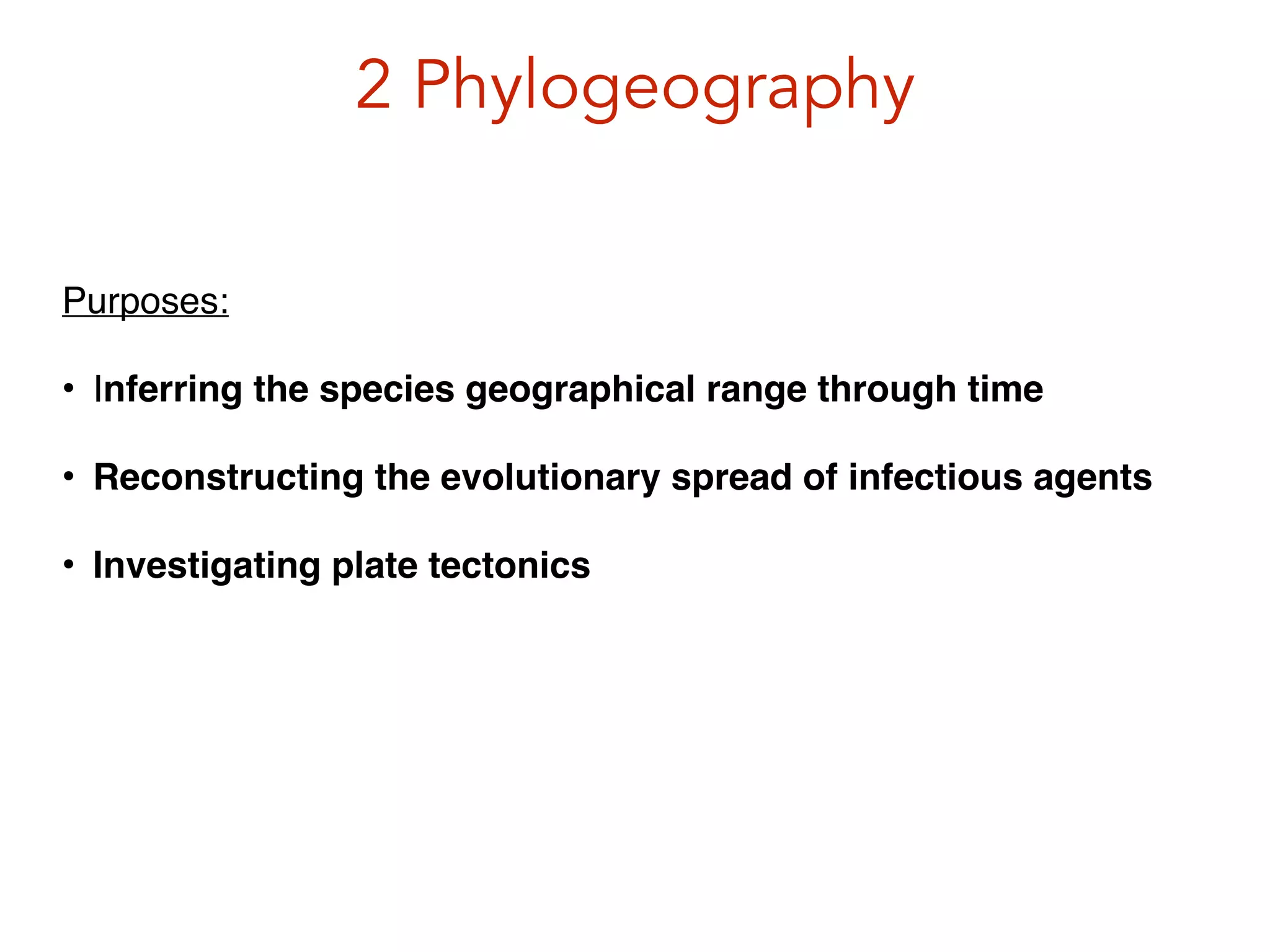 2 Phylogeography
Purposes:!
• Inferring the species geographical range through time!
• Reconstructing the evolutionary spread of infectious agents!
• Investigating plate tectonics!
 