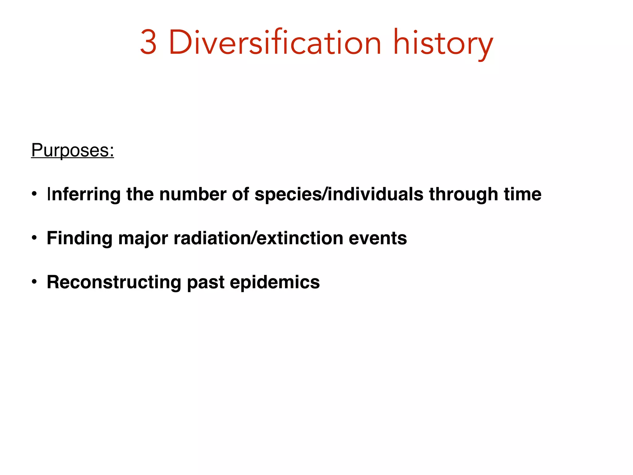 3 Diversification history
Purposes:!
• Inferring the number of species/individuals through time!
• Finding major radiation/extinction events!
• Reconstructing past epidemics!
 