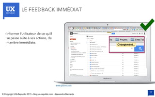 UXREPUBLIC
11
LE FEEDBACK IMMÉDIAT
www.gdrive.com
- Informer l’utilisateur de ce qu’il
se passe suite à ses actions, de
manière immédiate.
© Copyright UX-Republic 2015 - blog.ux-republic.com - Alexandra Bernards
 