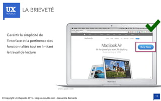 UXREPUBLIC
15
LA BRIEVETÉ
www.apple.com
Garantir la simplicité de
l’interface et la pertinence des
fonctionnalités tout en limitant
le travail de lecture
© Copyright UX-Republic 2015 - blog.ux-republic.com - Alexandra Bernards
 