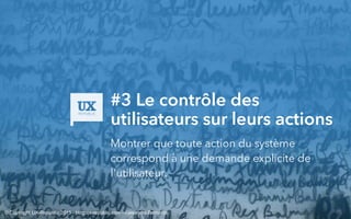 #3 Le contrôle des
utilisateurs sur leurs actions
Montrer que toute action du système
correspond à une demande explicite de
l'utilisateur.
© Copyright UX-Republic 2015 - blog.ux-republic.com - Alexandra Bernards
 