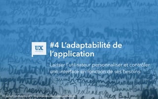 #4 L’adaptabilité de
l’application
Laisser l’utilisateur personnaliser et contrôler
une interface en fonction de ses besoins.
© Copyright UX-Republic 2015 - blog.ux-republic.com - Alexandra Bernards
 