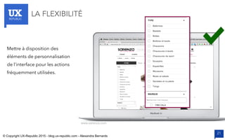 UXREPUBLIC
21
LA FLEXIBILITÉ
www.sarenza.com
Mettre à disposition des
éléments de personnalisation
de l’interface pour les actions
fréquemment utilisées.
© Copyright UX-Republic 2015 - blog.ux-republic.com - Alexandra Bernards
 