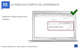 UXREPUBLIC
22
LA PRISE EN COMPTE DE L’EXPÉRIENCE
www.gmail.com
Respecter le degrés d’expérience
utilisateur
© Copyright UX-Republic 2015 - blog.ux-republic.com - Alexandra Bernards
 