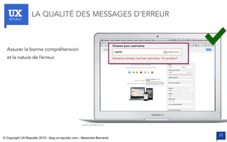 UXREPUBLIC
25
LA QUALITÉ DES MESSAGES D’ERREUR
www.gmail.com
Assurer la bonne compréhension
et la nature de l’erreur.
© Copyright UX-Republic 2015 - blog.ux-republic.com - Alexandra Bernards
 