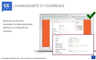 UXREPUBLIC
27
L’HOMOGENEÏTÉ ET COHÉRENCE
www.ingdirect.fr
Respecter les choix de
conception et codes graphiques
effectués sur l’intégralité de
l’interface.
© Copyright UX-Republic 2015 - blog.ux-republic.com - Alexandra Bernards
 