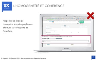 UXREPUBLIC
28
L’HOMOGENEÏTÉ ET COHÉRENCE
www.bouyguestelecom.fr
Respecter les choix de
conception et codes graphiques
effectués sur l’intégralité de
l’interface.
© Copyright UX-Republic 2015 - blog.ux-republic.com - Alexandra Bernards
 