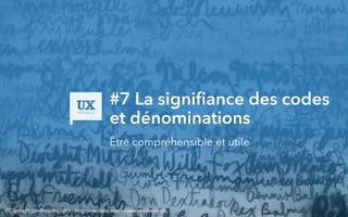 #7 La signifiance des codes
et dénominations
Être compréhensible et utile
© Copyright UX-Republic 2015 - blog.ux-republic.com - Alexandra Bernards
 