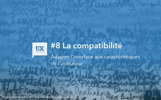 #8 La compatibilité
Adapter l’interface aux caractéristiques
de l’utilisateur.
© Copyright UX-Republic 2015 - blog.ux-republic.com - Alexandra Bernards
 