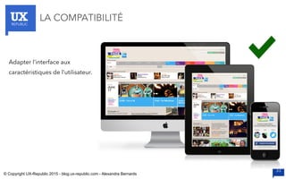 UXREPUBLIC
33
LA COMPATIBILITÉ
Adapter l’interface aux
caractéristiques de l’utilisateur.
© Copyright UX-Republic 2015 - blog.ux-republic.com - Alexandra Bernards
 