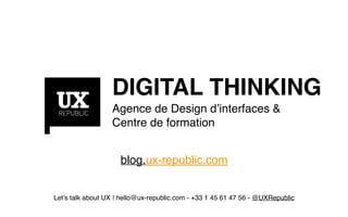 DIGITAL THINKING
Agence de Design d’interfaces &
Centre de formation
blog.ux-republic.com
Let’s talk about UX ! hello@ux-republic.com - +33 1 45 61 47 56 - @UXRepublic
 