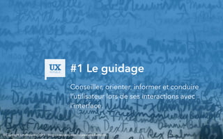 #1 Le guidage
Conseiller, orienter, informer et conduire
l’utilisateur lors de ses interactions avec
l’interface.
© Copyright UX-Republic 2015 - blog.ux-republic.com - Alexandra Bernards
 