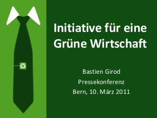 Initiative für eine
Grüne Wirtschaft
Bastien Girod
Pressekonferenz
Bern, 10. März 2011
 