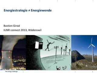 The energy challenge 1
Energiestrategie ≠ Energiewende
Bastien Girod
IUNR connect 2013, Wädenswil
 