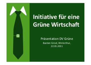 Initiative für eine
Grüne Wirtschaft
Präsentation DV Grüne
Bastien Girod, Winterthur,
22.01.2011
 