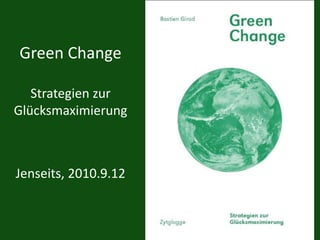 Green Change
Strategien zur
Glücksmaximierung
Jenseits, 2010.9.12
 