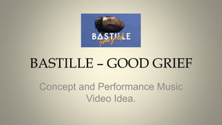 BASTILLE – GOOD GRIEF
Concept and Performance Music
Video Idea.
 