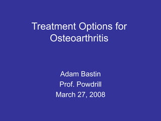Treatment Options for
Osteoarthritis
Adam Bastin
Prof. Powdrill
March 27, 2008
 