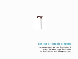 Baston ortopedic elegant
Baston ortopedic cu corp de aluminiu si
maner din lemn, poate fi utilizat in
activitatile zilnice, dar si la evenimente.
 
