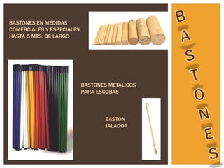 BASTONES EN MEDIDAS
COMERCIALES Y ESPECIALES,
HASTA 5 MTS. DE LARGO




                        BASTONES METALICOS
                        PARA ESCOBAS



                                BASTON
                                JALADOR
 