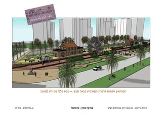 ‫המוזיאון הפתוח לרכבת התורכית בבאר שבע – מבט כללי ממזרח למערב‬




‫א.אדריכלים - איל זיו‬                        ‫צביקה מינץ - פרוגרמה‬      ‫ניהול פרויקט - ניב מאיר חזן מהנדסים בע"מ‬
 
