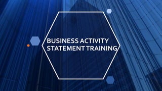 BUSINESS ACTIVITY
STATEMENTTRAINING
 