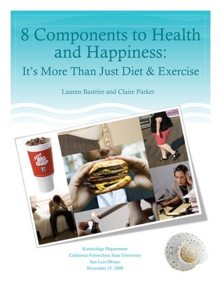 14
8 Components to Health
and Happiness:
It’s More Than Just Diet & Exercise
Lauren Bastrire and Claire Parker
Kinesiology Department
California Polytechnic State University
San Luis Obispo
November 15, 2009
 